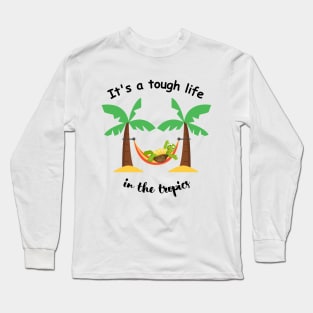 It's a tough life in the tropics Long Sleeve T-Shirt